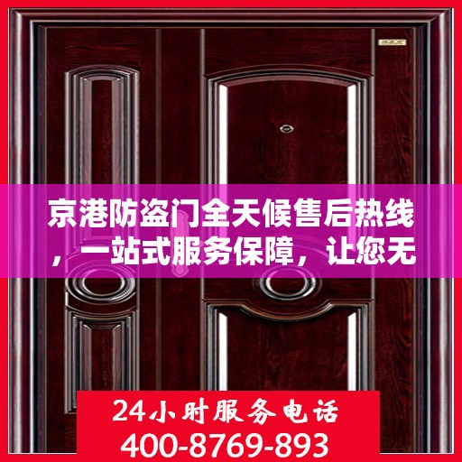 京港防盗门全天候售后热线，一站式服务保障，让您无忧选购