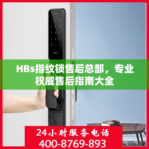 HBs指纹锁售后总部，专业权威售后指南大全