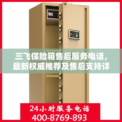 三飞保险箱售后服务电话，最新权威推荐及售后支持详解