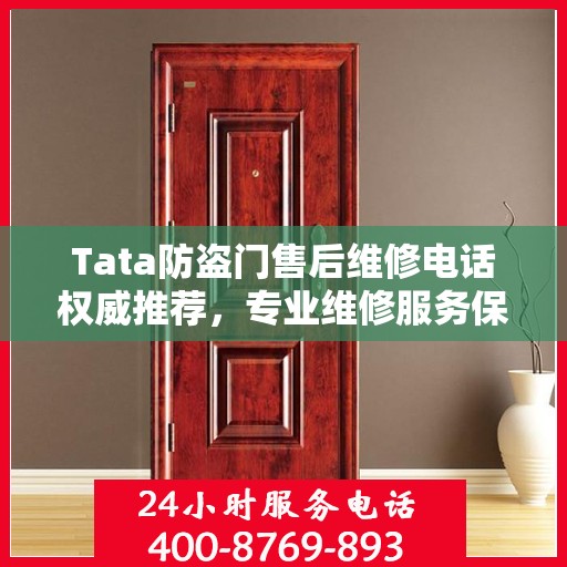 Tata防盗门售后维修电话权威推荐，专业维修服务保障您的安全门无忧