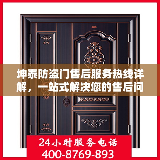 坤泰防盗门售后服务热线详解，一站式解决您的售后问题