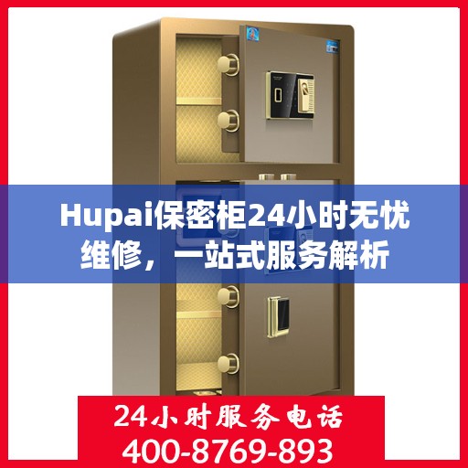 Hupai保密柜24小时无忧维修，一站式服务解析
