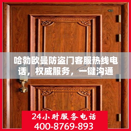 哈勃欧曼防盗门客服热线电话，权威服务，一键沟通