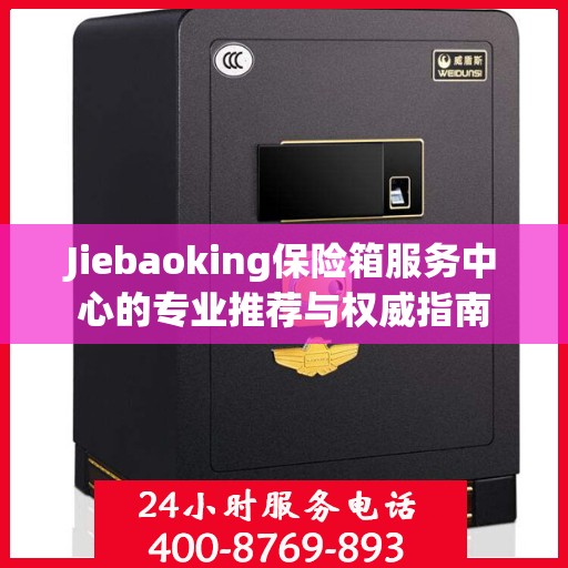 Jiebaoking保险箱服务中心的专业推荐与权威指南