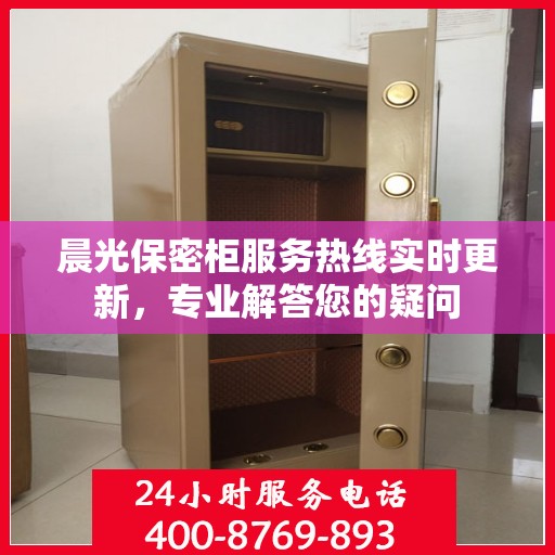 晨光保密柜服务热线实时更新，专业解答您的疑问
