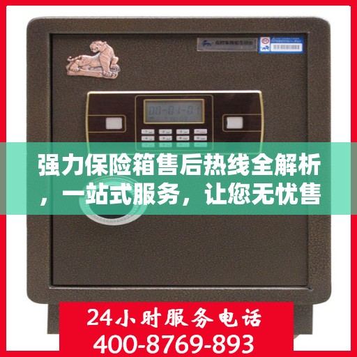 强力保险箱售后热线全解析，一站式服务，让您无忧售后！