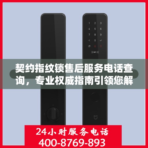 契约指纹锁售后服务电话查询，专业权威指南引领您解决售后问题