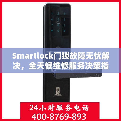 Smartlock门锁故障无忧解决，全天候维修服务决策指南