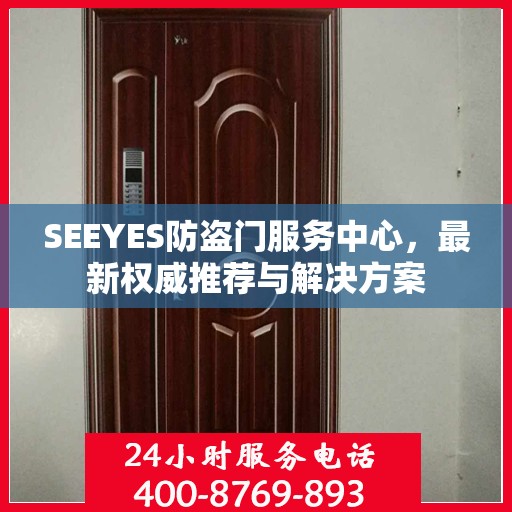 SEEYES防盗门服务中心，最新权威推荐与解决方案