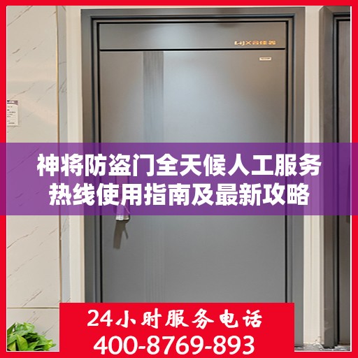 神将防盗门全天候人工服务热线使用指南及最新攻略