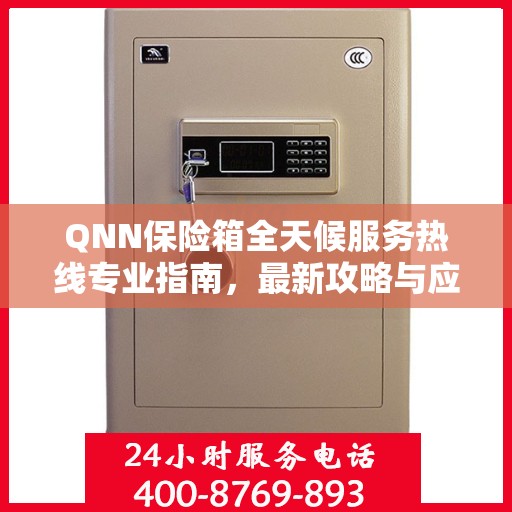 QNN保险箱全天候服务热线专业指南，最新攻略与应急支持