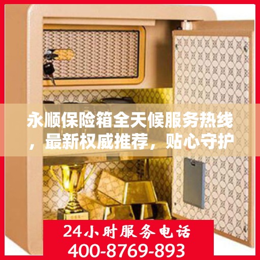 永顺保险箱全天候服务热线，最新权威推荐，贴心守护您的安全