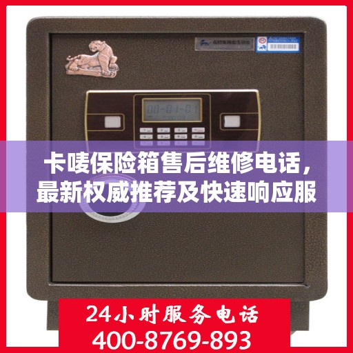 卡唛保险箱售后维修电话，最新权威推荐及快速响应服务