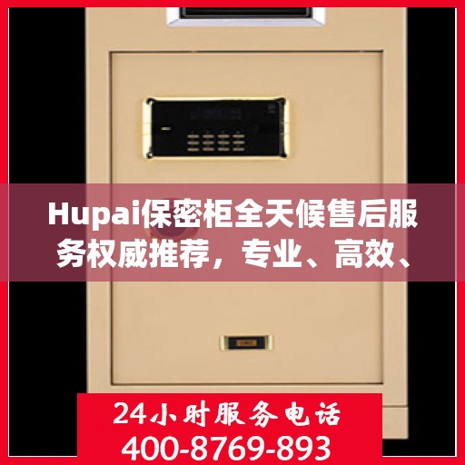Hupai保密柜全天候售后服务权威推荐，专业、高效、无忧保障