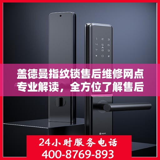 盖德曼指纹锁售后维修网点专业解读，全方位了解售后保障服务！