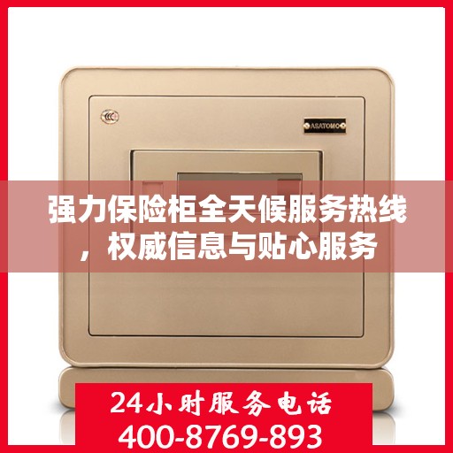 强力保险柜全天候服务热线，权威信息与贴心服务