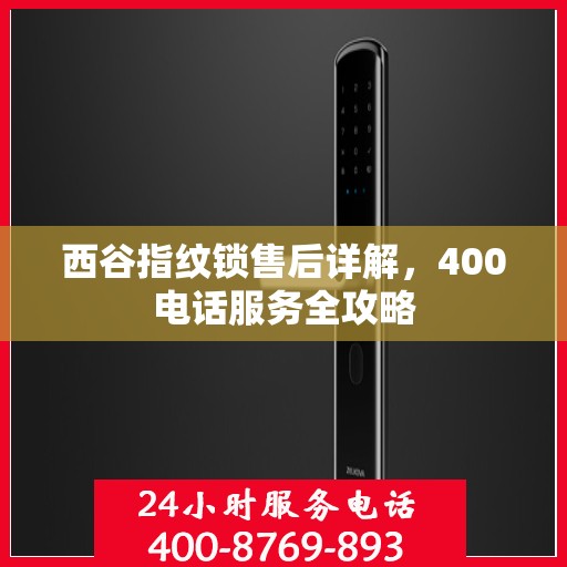 西谷指纹锁售后详解，400电话服务全攻略