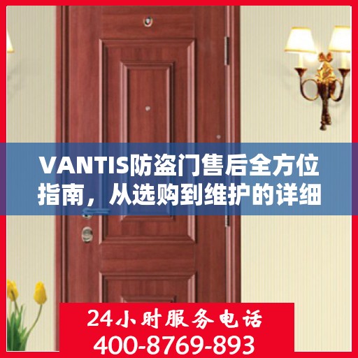 VANTIS防盗门售后全方位指南，从选购到维护的详细攻略