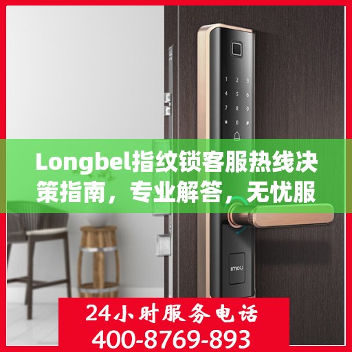 Longbel指纹锁客服热线决策指南，专业解答，无忧服务体验