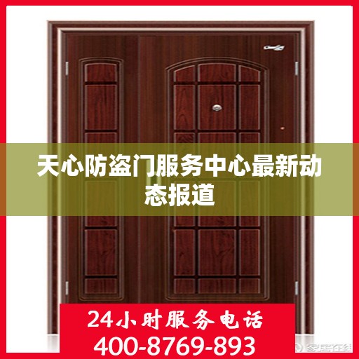 天心防盗门服务中心最新动态报道