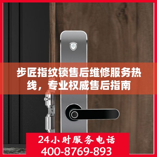 步匠指纹锁售后维修服务热线，专业权威售后指南