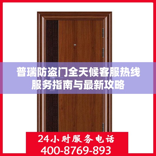 普瑞防盗门全天候客服热线服务指南与最新攻略