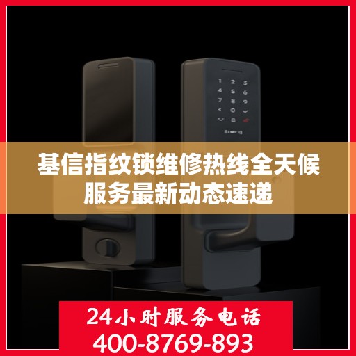 基信指纹锁维修热线全天候服务最新动态速递