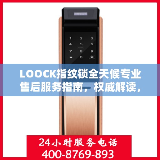 LOOCK指纹锁全天候专业售后服务指南，权威解读，贴心保障