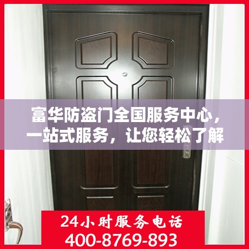 富华防盗门全国服务中心，一站式服务，让您轻松了解全面信息