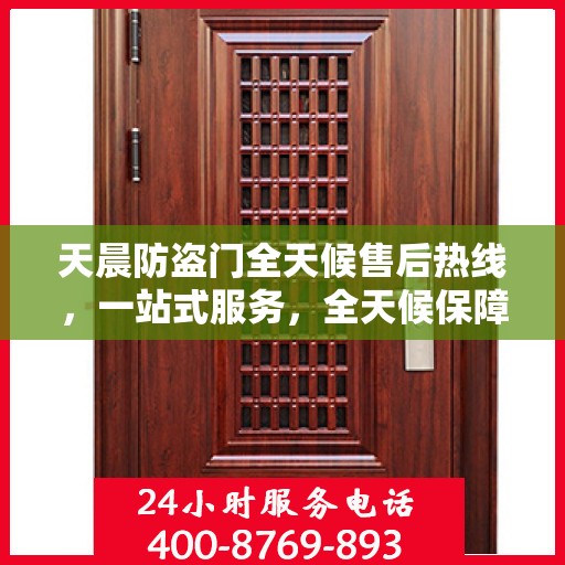 天晨防盗门全天候售后热线，一站式服务，全天候保障，让您无忧购门！