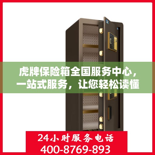 虎牌保险箱全国服务中心，一站式服务，让您轻松读懂保险柜售后保障！