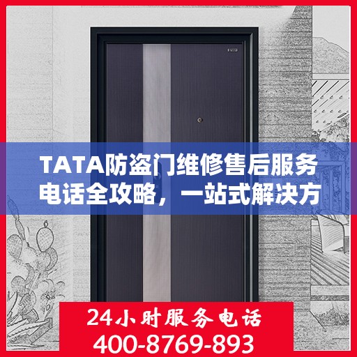 TATA防盗门维修售后服务电话全攻略，一站式解决方案帮助您解决问题