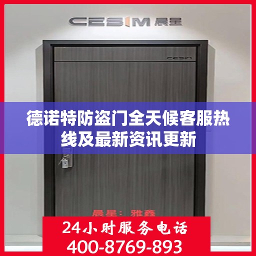德诺特防盗门全天候客服热线及最新资讯更新