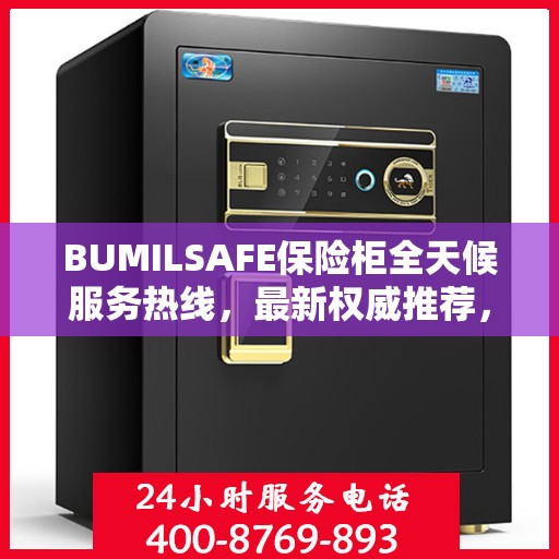 BUMILSAFE保险柜全天候服务热线，最新权威推荐，保障您的安全无忧