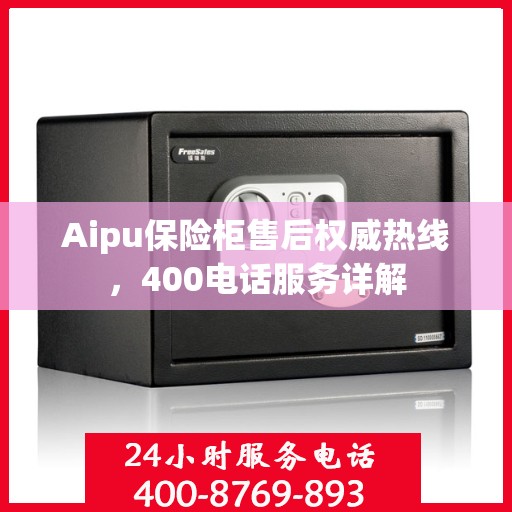 Aipu保险柜售后权威热线，400电话服务详解