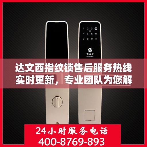 达文西指纹锁售后服务热线实时更新，专业团队为您解答疑问