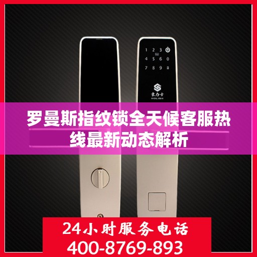 罗曼斯指纹锁全天候客服热线最新动态解析