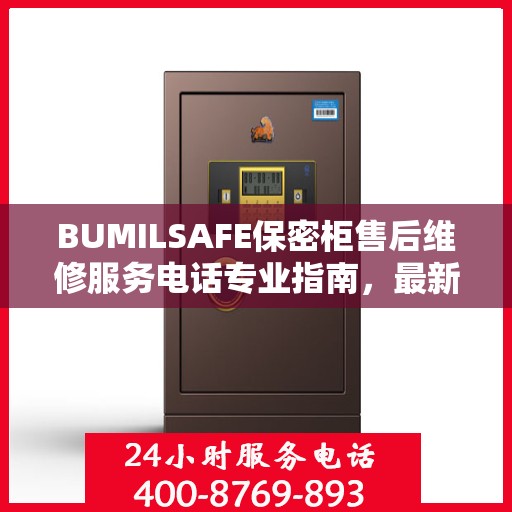 BUMILSAFE保密柜售后维修服务电话专业指南，最新攻略与联系方式全解析