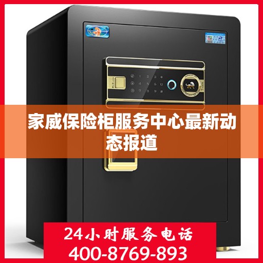 家威保险柜服务中心最新动态报道