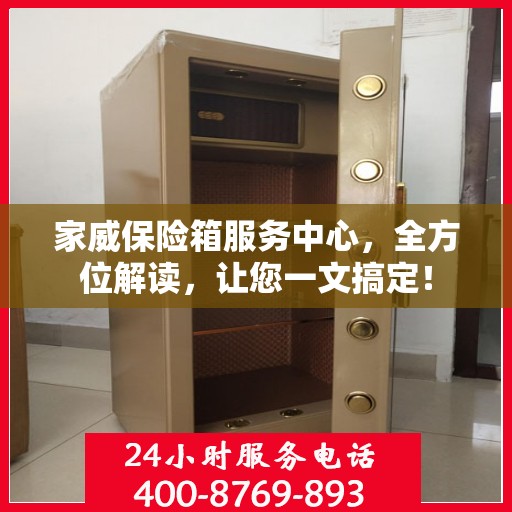 家威保险箱服务中心，全方位解读，让您一文搞定！