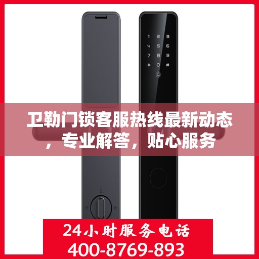 卫勒门锁客服热线最新动态，专业解答，贴心服务