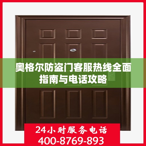 奥格尔防盗门客服热线全面指南与电话攻略