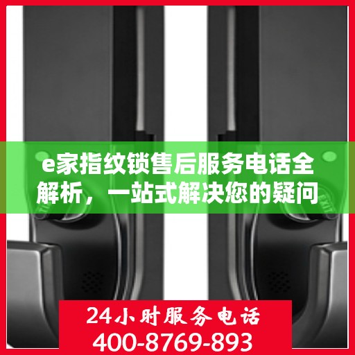 e家指纹锁售后服务电话全解析，一站式解决您的疑问和需求