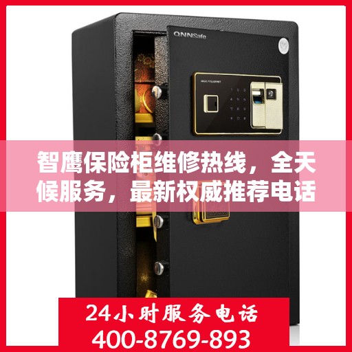 智鹰保险柜维修热线，全天候服务，最新权威推荐电话公布