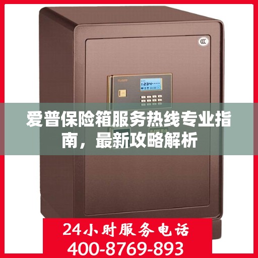 爱普保险箱服务热线专业指南，最新攻略解析