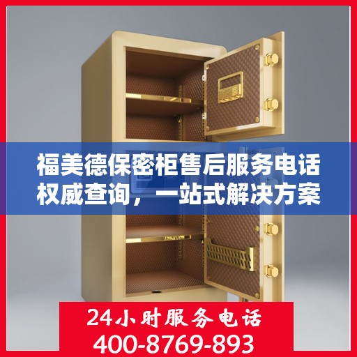 福美德保密柜售后服务电话权威查询，一站式解决方案热线揭秘