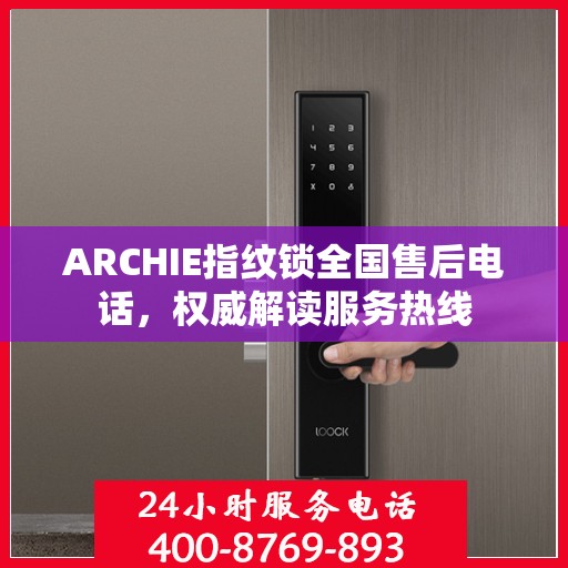 ARCHIE指纹锁全国售后电话，权威解读服务热线