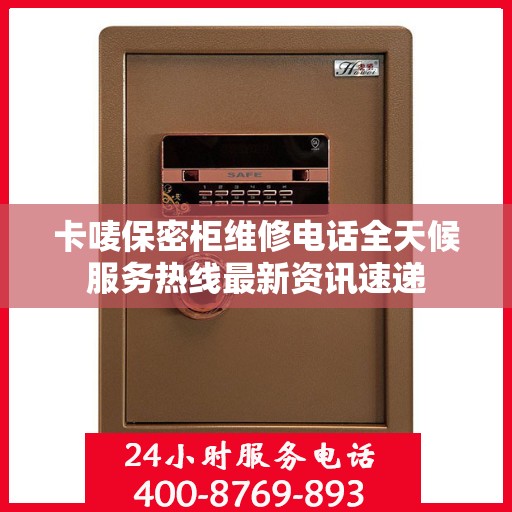 卡唛保密柜维修电话全天候服务热线最新资讯速递