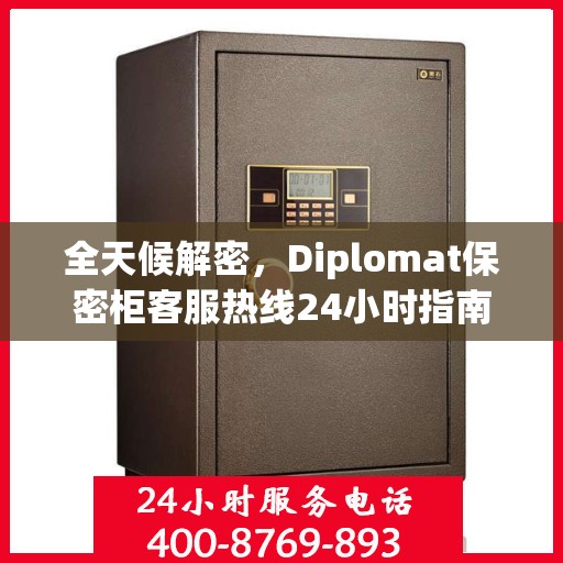 全天候解密，Diplomat保密柜客服热线24小时指南
