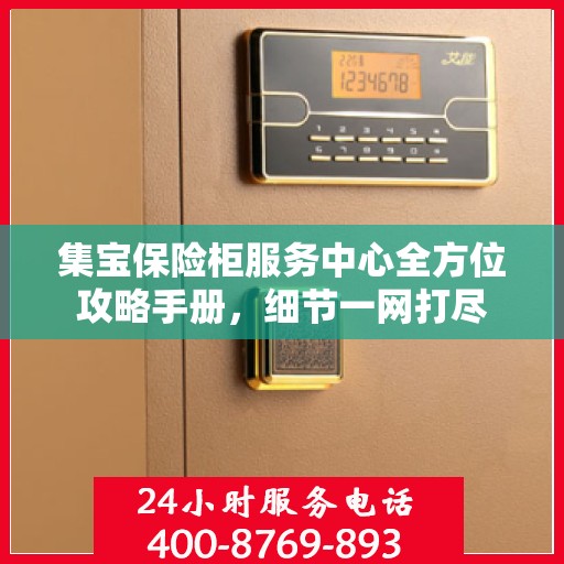 集宝保险柜服务中心全方位攻略手册，细节一网打尽